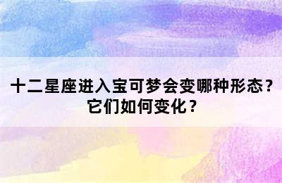 十二星座进入宝可梦会变哪种形态？它们如何变化？