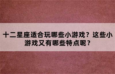 十二星座适合玩哪些小游戏？这些小游戏又有哪些特点呢？