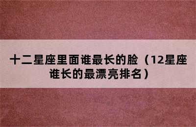 十二星座里面谁最长的脸（12星座谁长的最漂亮排名）