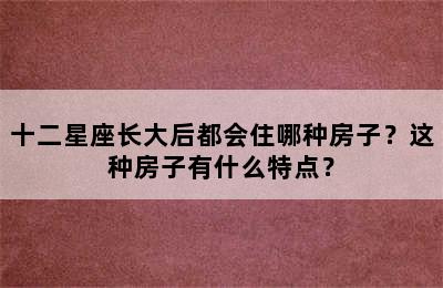 十二星座长大后都会住哪种房子？这种房子有什么特点？