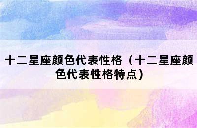 十二星座颜色代表性格（十二星座颜色代表性格特点）