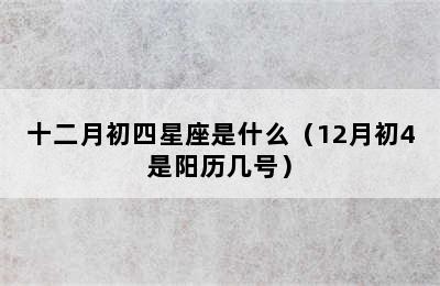 十二月初四星座是什么（12月初4是阳历几号）