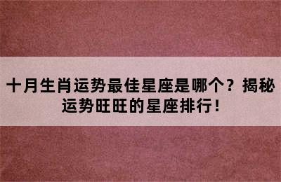 十月生肖运势最佳星座是哪个？揭秘运势旺旺的星座排行！