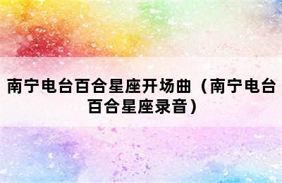 南宁电台百合星座开场曲（南宁电台百合星座录音）