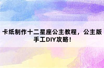 卡纸制作十二星座公主教程，公主版手工DIY攻略！