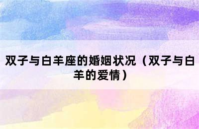 双子与白羊座的婚姻状况（双子与白羊的爱情）