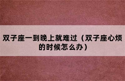 双子座一到晚上就难过（双子座心烦的时候怎么办）