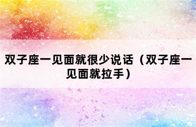 双子座一见面就很少说话（双子座一见面就拉手）