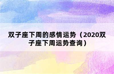 双子座下周的感情运势（2020双子座下周运势查询）