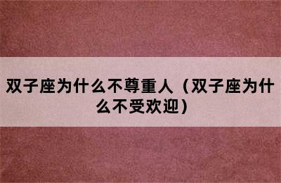 双子座为什么不尊重人（双子座为什么不受欢迎）