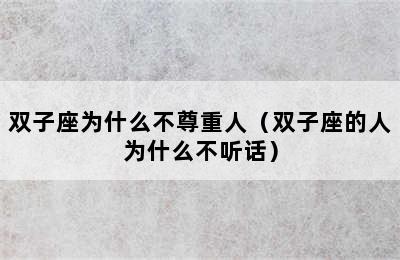 双子座为什么不尊重人（双子座的人为什么不听话）