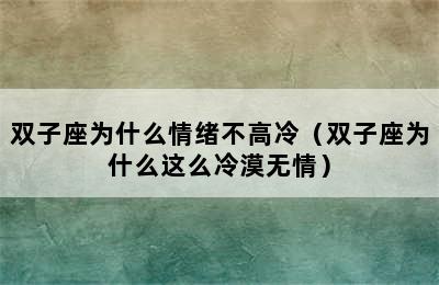 双子座为什么情绪不高冷（双子座为什么这么冷漠无情）