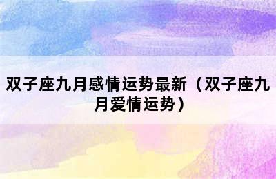 双子座九月感情运势最新（双子座九月爱情运势）