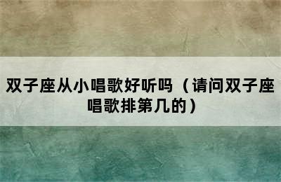 双子座从小唱歌好听吗（请问双子座唱歌排第几的）