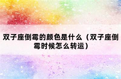 双子座倒霉的颜色是什么（双子座倒霉时候怎么转运）