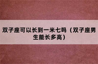 双子座可以长到一米七吗（双子座男生能长多高）