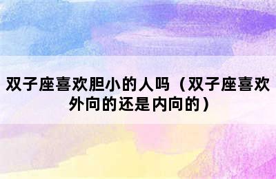 双子座喜欢胆小的人吗（双子座喜欢外向的还是内向的）