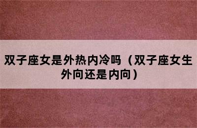 双子座女是外热内冷吗（双子座女生外向还是内向）