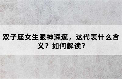 双子座女生眼神深邃，这代表什么含义？如何解读？