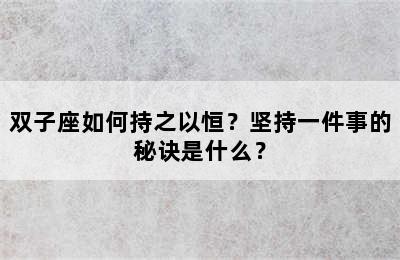 双子座如何持之以恒？坚持一件事的秘诀是什么？