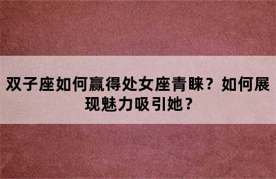 双子座如何赢得处女座青睐？如何展现魅力吸引她？