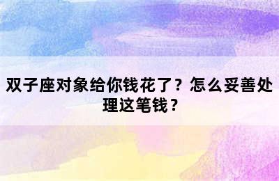 双子座对象给你钱花了？怎么妥善处理这笔钱？