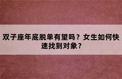 双子座年底脱单有望吗？女生如何快速找到对象？