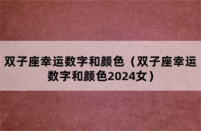 双子座幸运数字和颜色（双子座幸运数字和颜色2024女）