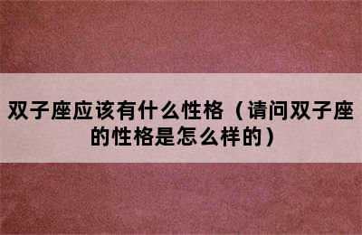 双子座应该有什么性格（请问双子座的性格是怎么样的）