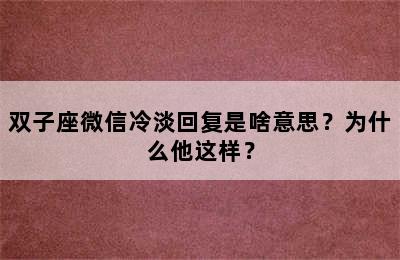 双子座微信冷淡回复是啥意思？为什么他这样？
