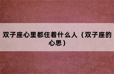 双子座心里都住着什么人（双子座的心思）