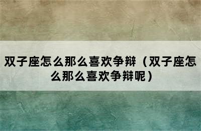 双子座怎么那么喜欢争辩（双子座怎么那么喜欢争辩呢）