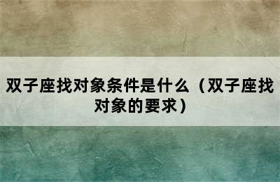 双子座找对象条件是什么（双子座找对象的要求）