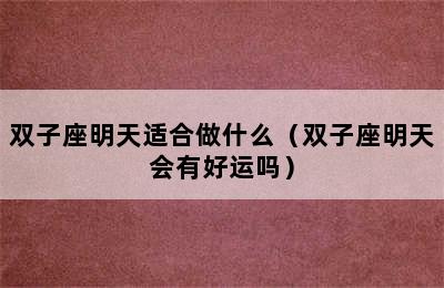 双子座明天适合做什么（双子座明天会有好运吗）