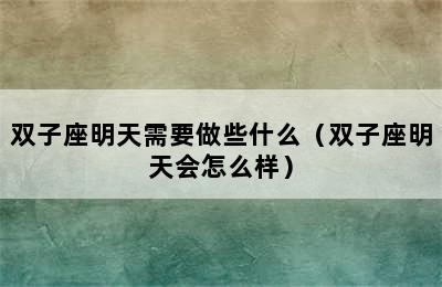 双子座明天需要做些什么（双子座明天会怎么样）