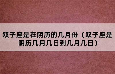 双子座是在阴历的几月份（双子座是阴历几月几日到几月几日）