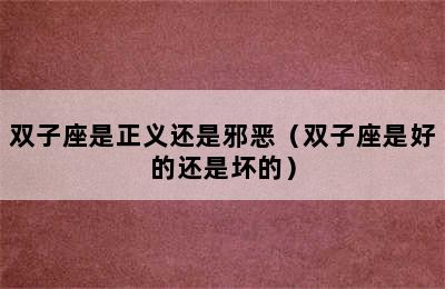 双子座是正义还是邪恶（双子座是好的还是坏的）