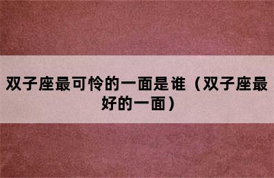 双子座最可怜的一面是谁（双子座最好的一面）