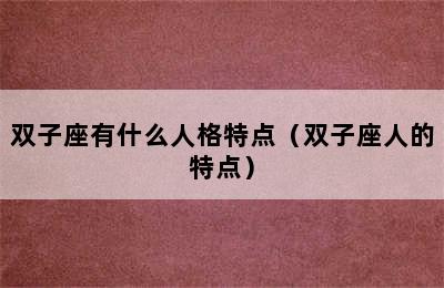 双子座有什么人格特点（双子座人的特点）