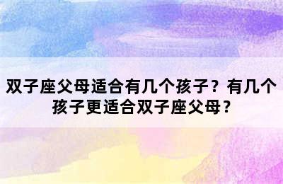 双子座父母适合有几个孩子？有几个孩子更适合双子座父母？