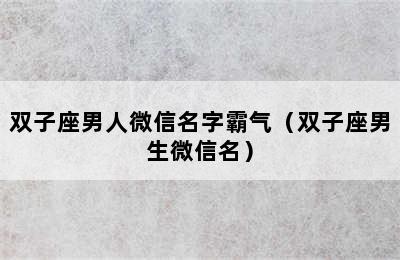 双子座男人微信名字霸气（双子座男生微信名）