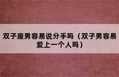 双子座男容易说分手吗（双子男容易爱上一个人吗）