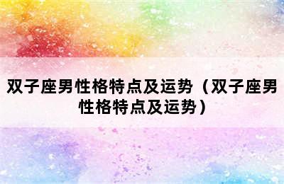 双子座男性格特点及运势（双子座男性格特点及运势）