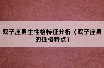 双子座男生性格特征分析（双子座男的性格特点）