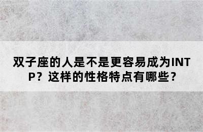 双子座的人是不是更容易成为INTP？这样的性格特点有哪些？