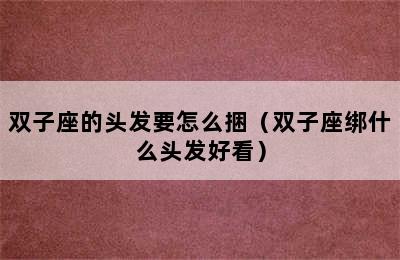 双子座的头发要怎么捆（双子座绑什么头发好看）