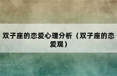 双子座的恋爱心理分析（双子座的恋爱观）