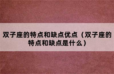 双子座的特点和缺点优点（双子座的特点和缺点是什么）