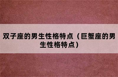 双子座的男生性格特点（巨蟹座的男生性格特点）