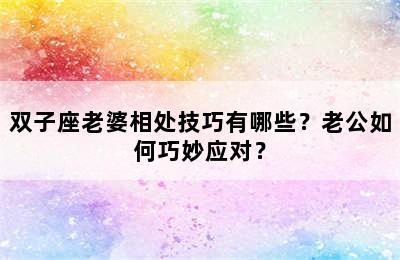 双子座老婆相处技巧有哪些？老公如何巧妙应对？